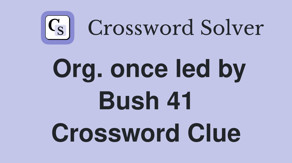 Org. once led by Bush 41 Crossword Clue Answers Crossword Solver